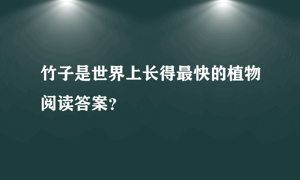 竹子是世界上长得最快的植物阅读答案？