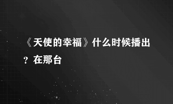 《天使的幸福》什么时候播出？在那台