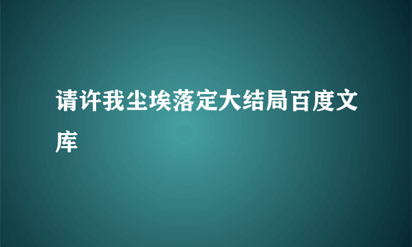 请许我尘埃落定大结局百度文库