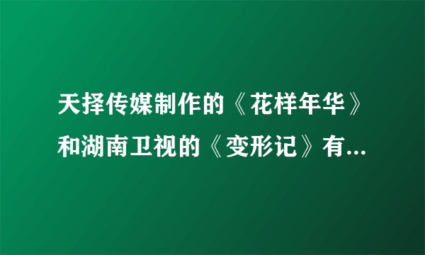 天择传媒制作的《花样年华》和湖南卫视的《变形记》有什么不同？