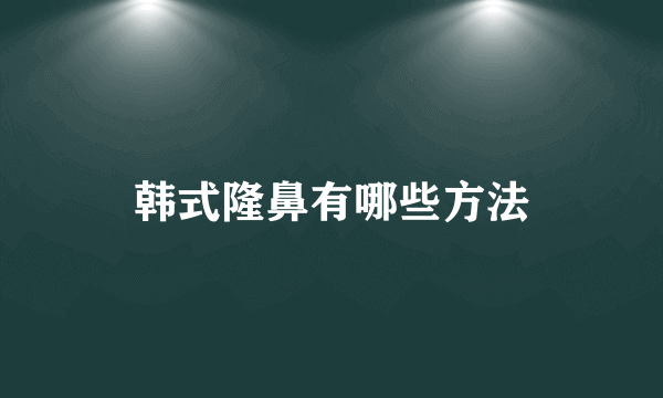 韩式隆鼻有哪些方法