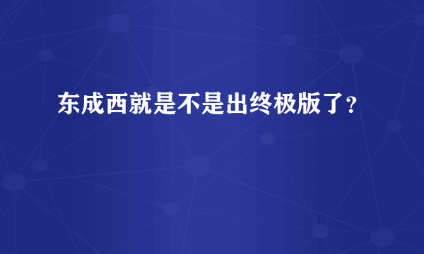 东成西就是不是出终极版了？