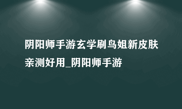 阴阳师手游玄学刷鸟姐新皮肤亲测好用_阴阳师手游