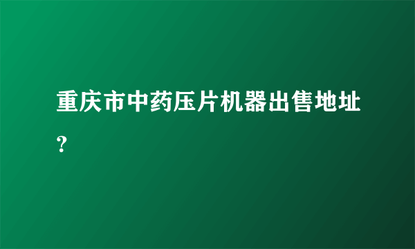 重庆市中药压片机器出售地址？