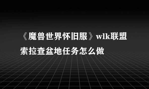 《魔兽世界怀旧服》wlk联盟索拉查盆地任务怎么做