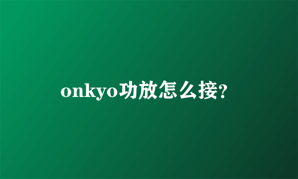 onkyo功放怎么接？