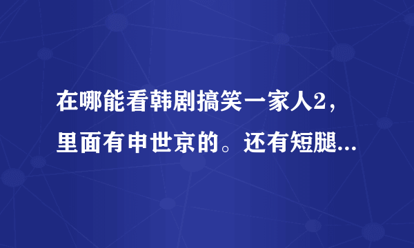 在哪能看韩剧搞笑一家人2，里面有申世京的。还有短腿的反击。