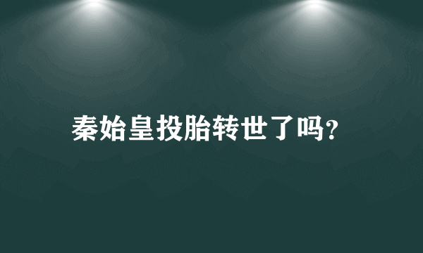 秦始皇投胎转世了吗？