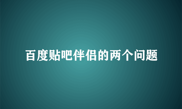 百度贴吧伴侣的两个问题