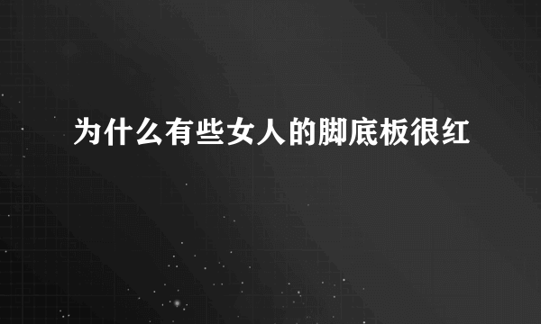 为什么有些女人的脚底板很红