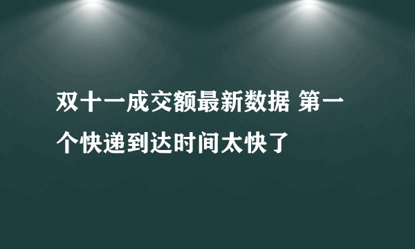 双十一成交额最新数据 第一个快递到达时间太快了