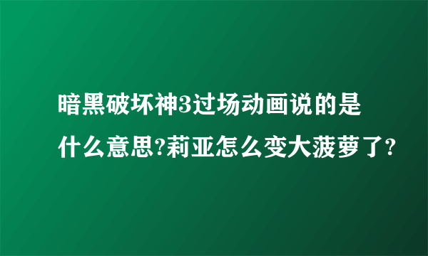 暗黑破坏神3过场动画说的是什么意思?莉亚怎么变大菠萝了?