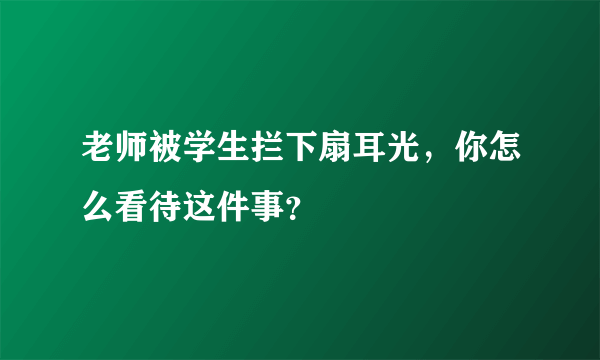 老师被学生拦下扇耳光，你怎么看待这件事？