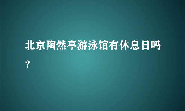 北京陶然亭游泳馆有休息日吗？