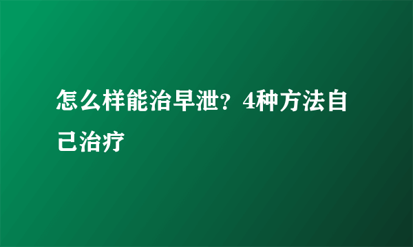 怎么样能治早泄？4种方法自己治疗