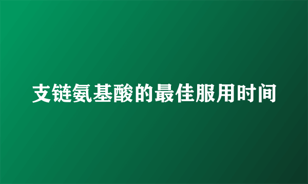 支链氨基酸的最佳服用时间