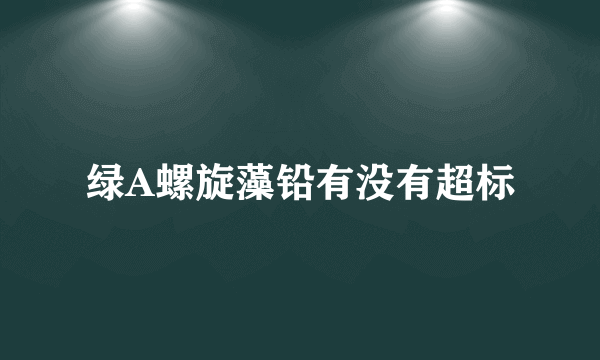 绿A螺旋藻铅有没有超标