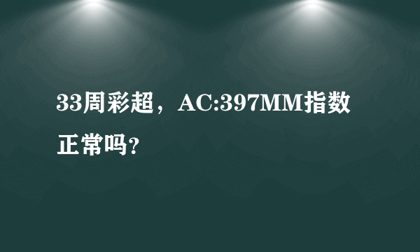 33周彩超，AC:397MM指数正常吗？