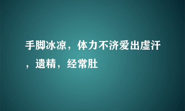 手脚冰凉，体力不济爱出虚汗，遗精，经常肚