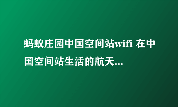 蚂蚁庄园中国空间站wifi 在中国空间站生活的航天员他们能用Wi-Fi吗