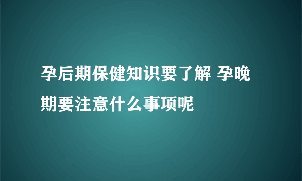 孕后期保健知识要了解 孕晚期要注意什么事项呢