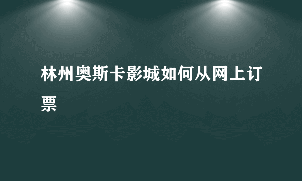 林州奥斯卡影城如何从网上订票