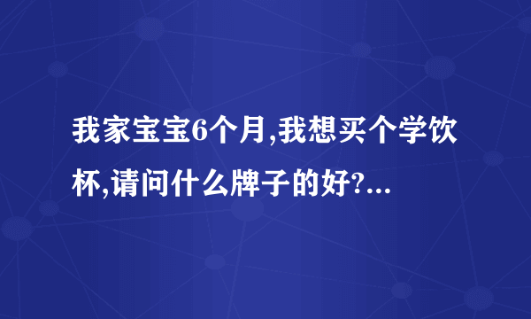 我家宝宝6个月,我想买个学饮杯,请问什么牌子的好?新安怡的好吗?