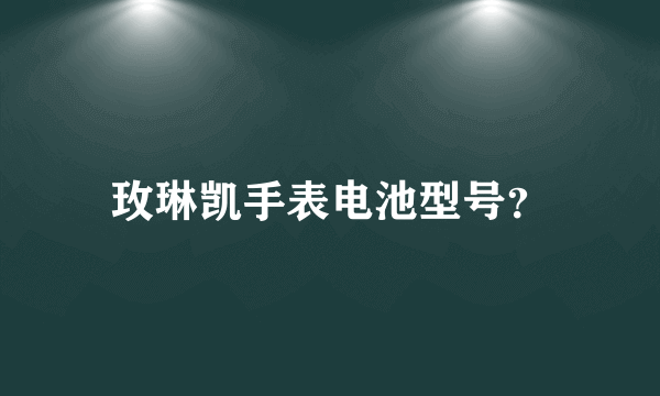 玫琳凯手表电池型号？