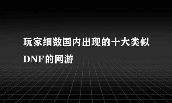 玩家细数国内出现的十大类似DNF的网游