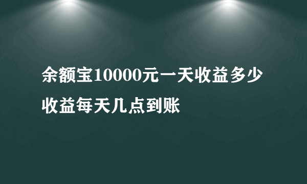 余额宝10000元一天收益多少 收益每天几点到账