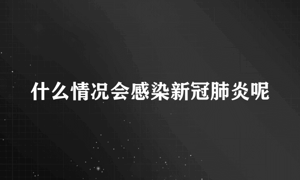 什么情况会感染新冠肺炎呢