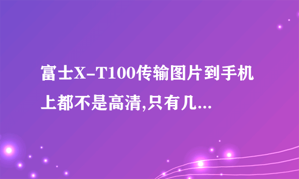 富士X-T100传输图片到手机上都不是高清,只有几百k的,这要怎么调呢？