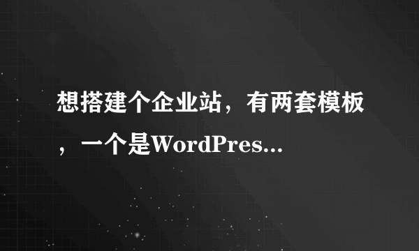 想搭建个企业站，有两套模板，一个是WordPress主题，一套是织梦模板，就是不知道如何选择，各位