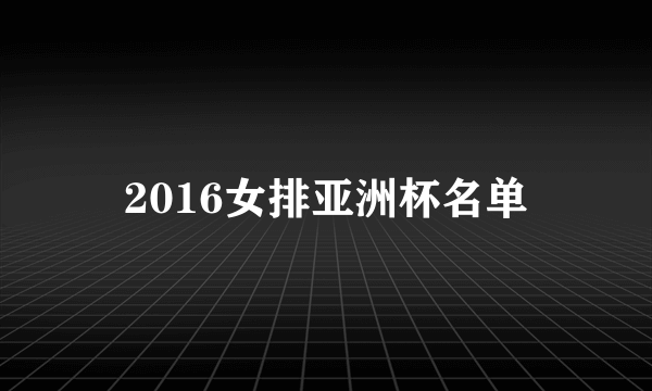 2016女排亚洲杯名单