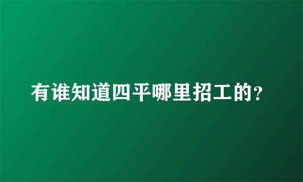 有谁知道四平哪里招工的？