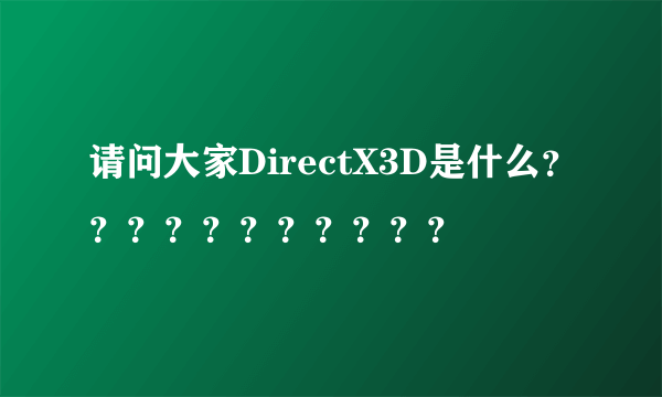 请问大家DirectX3D是什么？？？？？？？？？？？
