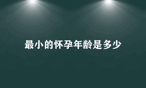 最小的怀孕年龄是多少