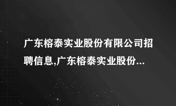 广东榕泰实业股份有限公司招聘信息,广东榕泰实业股份有限公司怎么样？