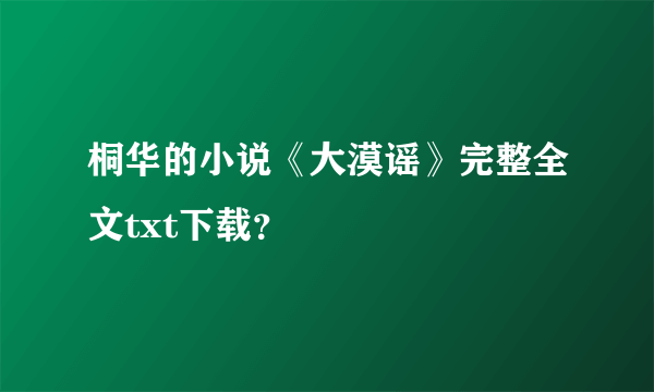 桐华的小说《大漠谣》完整全文txt下载？