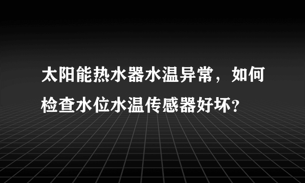 太阳能热水器水温异常，如何检查水位水温传感器好坏？