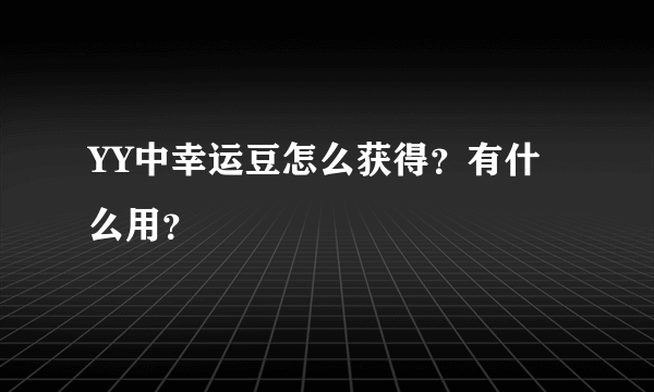 YY中幸运豆怎么获得？有什么用？