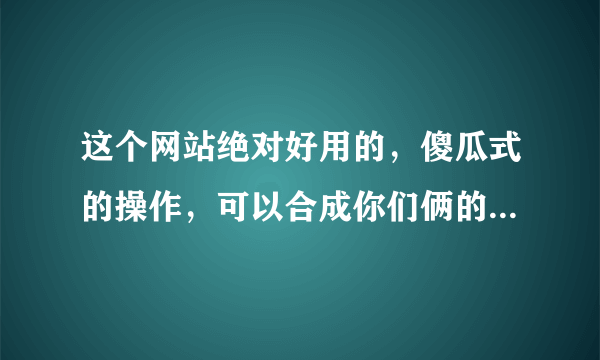 这个网站绝对好用的，傻瓜式的操作，可以合成你们俩的未来宝宝，