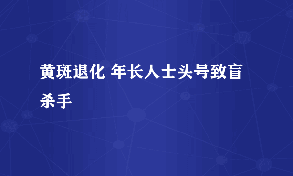 黄斑退化 年长人士头号致盲杀手