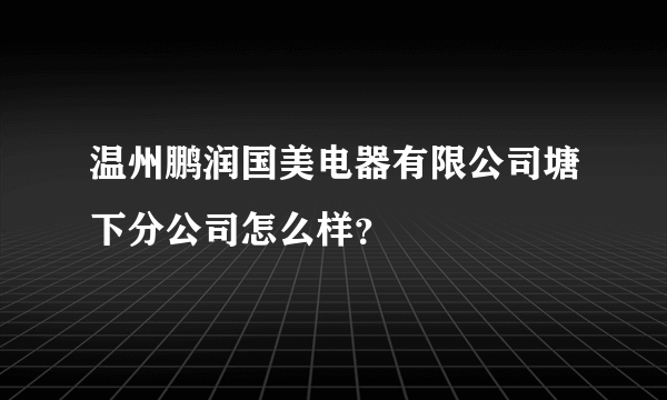 温州鹏润国美电器有限公司塘下分公司怎么样？