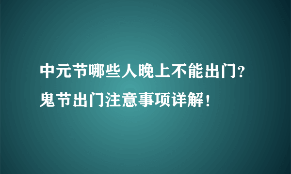 中元节哪些人晚上不能出门？鬼节出门注意事项详解！