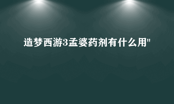 造梦西游3孟婆药剂有什么用