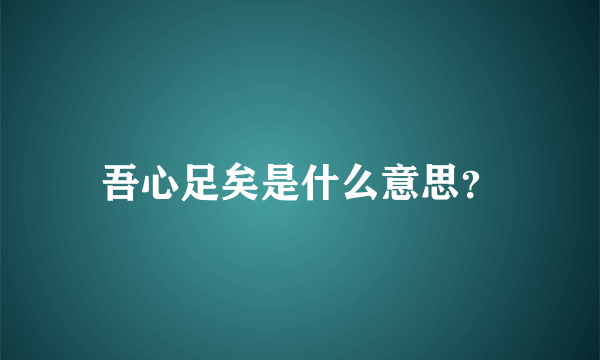 吾心足矣是什么意思？