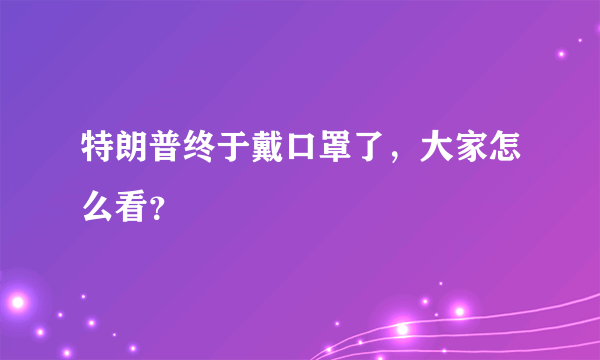 特朗普终于戴口罩了，大家怎么看？