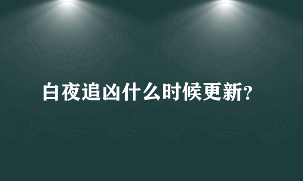 白夜追凶什么时候更新？