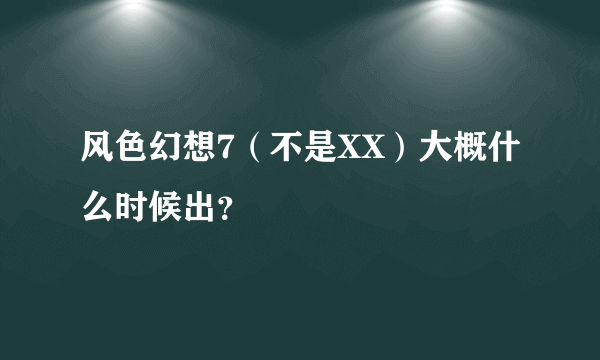 风色幻想7（不是XX）大概什么时候出？